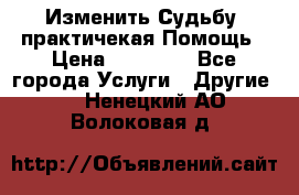 Изменить Судьбу, практичекая Помощь › Цена ­ 15 000 - Все города Услуги » Другие   . Ненецкий АО,Волоковая д.